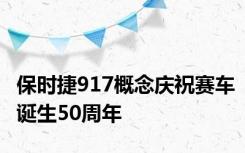 保时捷917概念庆祝赛车诞生50周年