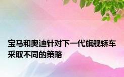 宝马和奥迪针对下一代旗舰轿车采取不同的策略