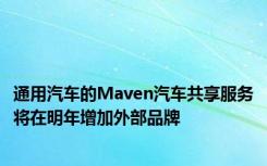 通用汽车的Maven汽车共享服务将在明年增加外部品牌