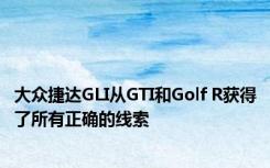 大众捷达GLI从GTI和Golf R获得了所有正确的线索