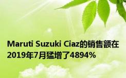 Maruti Suzuki Ciaz的销售额在2019年7月猛增了4894%