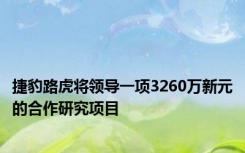 捷豹路虎将领导一项3260万新元的合作研究项目