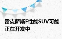 雷克萨斯F性能SUV可能正在开发中