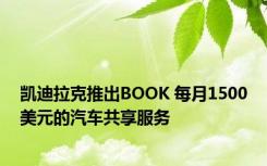 凯迪拉克推出BOOK 每月1500美元的汽车共享服务