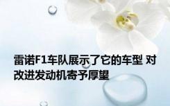 雷诺F1车队展示了它的车型 对改进发动机寄予厚望