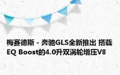 梅赛德斯 - 奔驰GLS全新推出 搭载EQ Boost的4.0升双涡轮增压V8