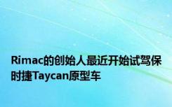 Rimac的创始人最近开始试驾保时捷Taycan原型车