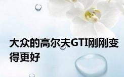 大众的高尔夫GTI刚刚变得更好