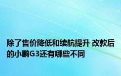 除了售价降低和续航提升 改款后的小鹏G3还有哪些不同