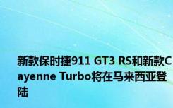 新款保时捷911 GT3 RS和新款Cayenne Turbo将在马来西亚登陆