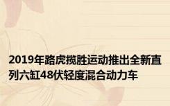 2019年路虎揽胜运动推出全新直列六缸48伏轻度混合动力车