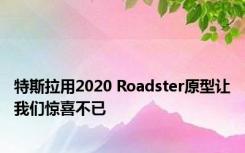 特斯拉用2020 Roadster原型让我们惊喜不已