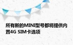 所有新的MINI型号都将提供内置4G SIM卡选项