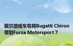 戴尔游戏车包将Bugatti Chiron带到Forza Motorsport 7