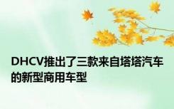 DHCV推出了三款来自塔塔汽车的新型商用车型