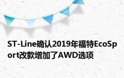 ST-Line确认2019年福特EcoSport改款增加了AWD选项