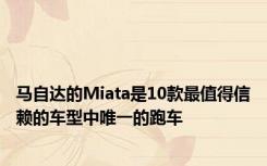 马自达的Miata是10款最值得信赖的车型中唯一的跑车