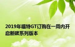 2019年福特GT订购在一周内开启新碳系列版本