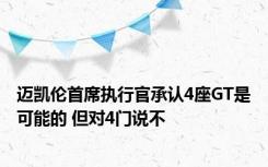 迈凯伦首席执行官承认4座GT是可能的 但对4门说不