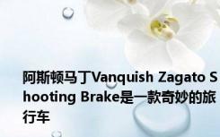 阿斯顿马丁Vanquish Zagato Shooting Brake是一款奇妙的旅行车