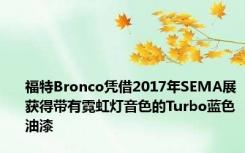 福特Bronco凭借2017年SEMA展获得带有霓虹灯音色的Turbo蓝色油漆