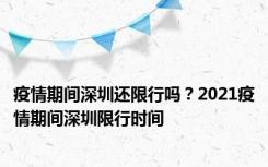 疫情期间深圳还限行吗？2021疫情期间深圳限行时间