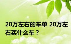 20万左右的车单 20万左右买什么车？