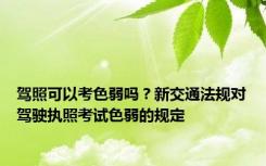 驾照可以考色弱吗？新交通法规对驾驶执照考试色弱的规定