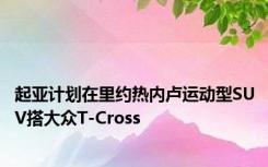 起亚计划在里约热内卢运动型SUV搭大众T-Cross