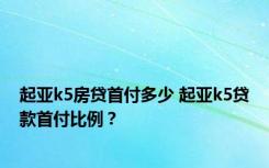 起亚k5房贷首付多少 起亚k5贷款首付比例？