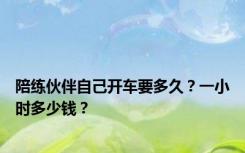 陪练伙伴自己开车要多久？一小时多少钱？