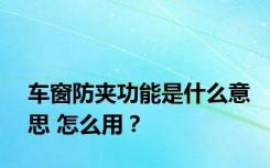 车窗防夹功能是什么意思 怎么用？