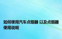 如何使用汽车点烟器 以及点烟器使用说明