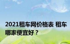 2021租车网价格表 租车哪家便宜好？