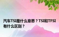 汽车TSI是什么意思？TSI和TFSI有什么区别？