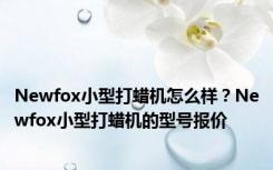 Newfox小型打蜡机怎么样？Newfox小型打蜡机的型号报价