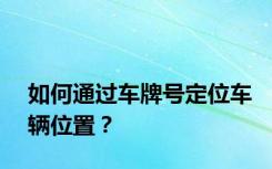 如何通过车牌号定位车辆位置？