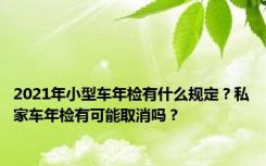 2021年小型车年检有什么规定？私家车年检有可能取消吗？