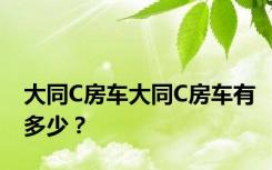 大同C房车大同C房车有多少？