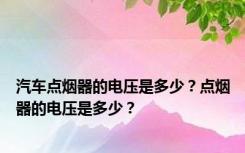 汽车点烟器的电压是多少？点烟器的电压是多少？