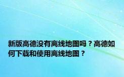 新版高德没有离线地图吗？高德如何下载和使用离线地图？