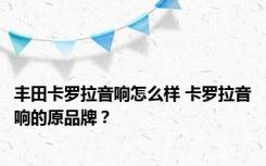 丰田卡罗拉音响怎么样 卡罗拉音响的原品牌？