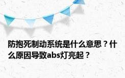 防抱死制动系统是什么意思？什么原因导致abs灯亮起？