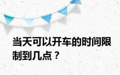 当天可以开车的时间限制到几点？