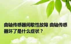 曲轴传感器间歇性故障 曲轴传感器坏了是什么症状？