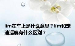 lim在车上是什么意思？lim和定速巡航有什么区别？