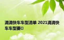 滴滴快车车型清单 2021滴滴快车车型要�