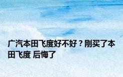 广汽本田飞度好不好？刚买了本田飞度 后悔了