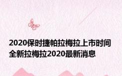 2020保时捷帕拉梅拉上市时间 全新拉梅拉2020最新消息