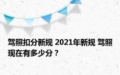 驾照扣分新规 2021年新规 驾照现在有多少分？